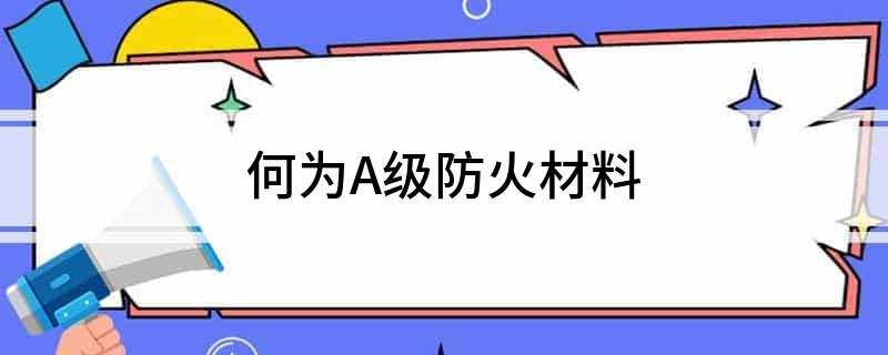 凯发K8官方在线何为A级防火材料