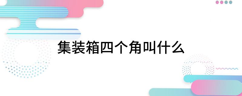 凯发K8官方网站app官网集装箱四个角叫什么